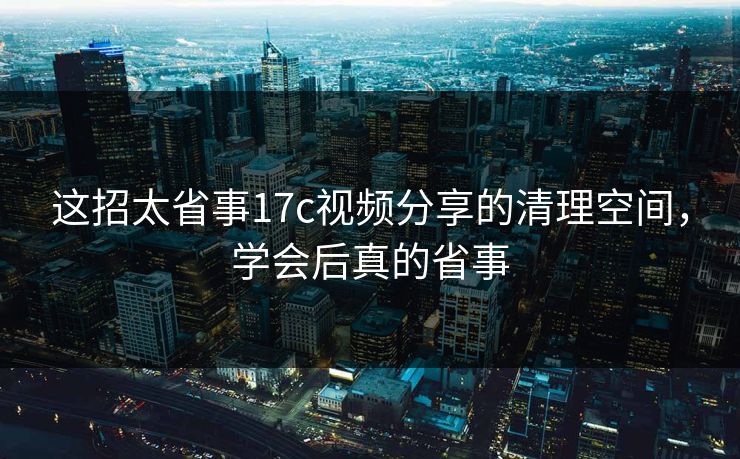 这招太省事17c视频分享的清理空间，学会后真的省事