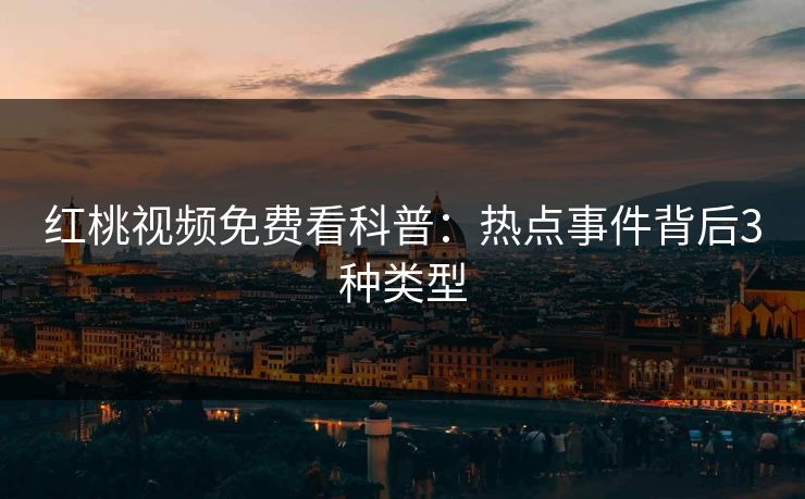 红桃视频免费看科普：热点事件背后3种类型