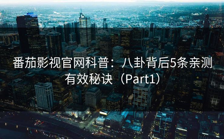 番茄影视官网科普：八卦背后5条亲测有效秘诀（Part1）